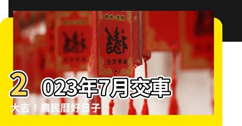 2023年7月交車吉日|【2023交車吉日】農民曆牽車、交車好日子查詢